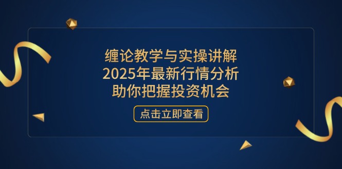 缠论教学与实操讲解，2025年最新行情分析，助你把握投资机会-一尺涵知
