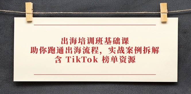 出海培训班基础课，助你跑通出海流程，实战案例拆解，含 TikTok 榜单资源-一尺涵知