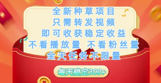 全新种草项目只需转发视频，即可收获稳定收益，不看播放量不看粉丝量，全天任务不限量，每天稳定3张【揭秘】-一尺涵知